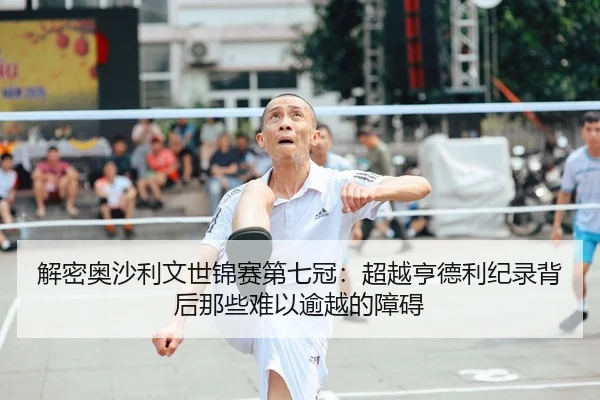 解密奥沙利文世锦赛第七冠：超越亨德利纪录背后那些难以逾越的障碍