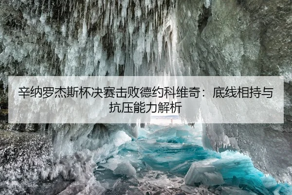 辛纳罗杰斯杯决赛击败德约科维奇：底线相持与抗压能力解析